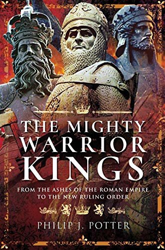 The Mighty Warrior Kings: From the Ashes of the Roman Empire to the New Ruling Order (English Edition)