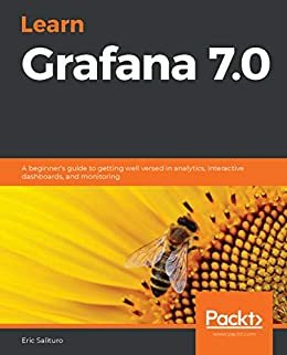 Learn Grafana 7.0: A beginner's guide to getting well versed in analytics, interactive dashboards, and monitoring (English Edition)