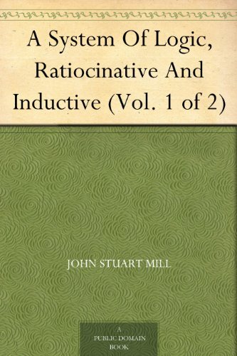 A System Of Logic Ratiocinative And Inductive (Vol. 1 of 2) (逻辑学体系) (免费公版书) (English Edition)