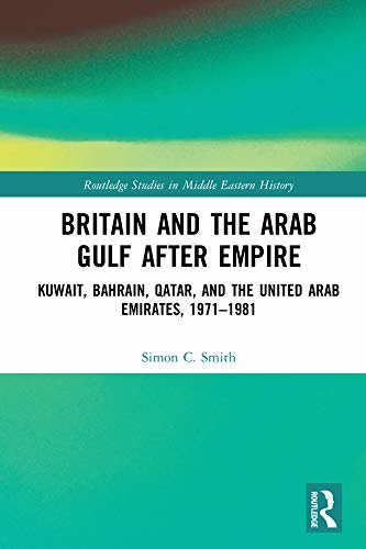 Britain and the Arab Gulf after Empire: Kuwait, Bahrain, Qatar, and the United Arab Emirates, 1971-1981 (Routledge Studies in Middle Eastern History) (English Edition)