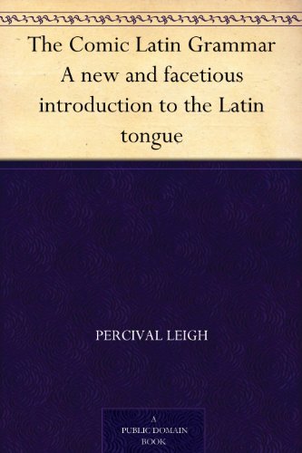 The Comic Latin Grammar A new and facetious introduction to the Latin tongue (English Edition)