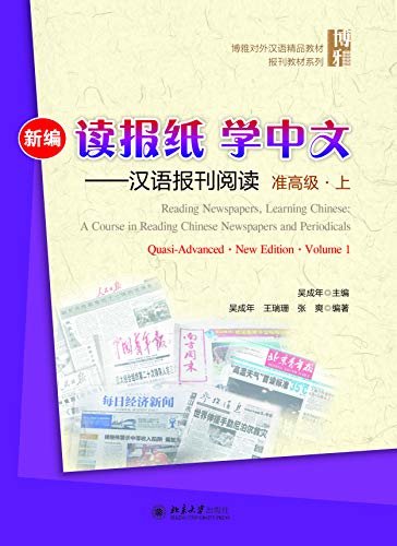 新编读报纸学中文——汉语报刊阅读（准高级·上）(Reading Newspapers, Learning Chinese: A Course in Reading Chinese Newspapers and Periodicals. Quasi-Advanced.New Edition.Volume 1)