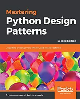Mastering Python Design Patterns: A guide to creating smart, efficient, and reusable software, 2nd Edition (English Edition)