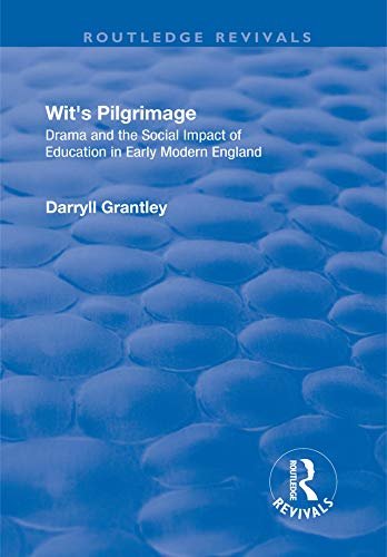Wit's Pilgrimage: Theatre and the Social Impact of Education in Early Modern England (Routledge Revivals) (English Edition)