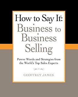 How to Say It: Business to Business Selling: Power Words and Strategies from the World's Top Sales Experts (How to Say It... (Paperback)) (English Edition)