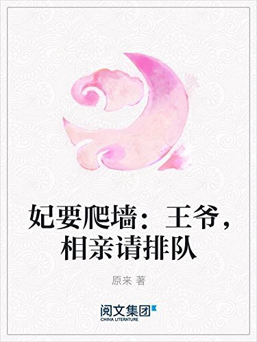 妃要爬墙：王爷，相亲请排队（阅文白金大神作家作品）