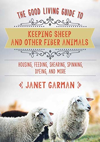 The Good Living Guide to Keeping Sheep and Other Fiber Animals: Housing, Feeding, Shearing, Spinning, Dyeing, and More (English Edition)
