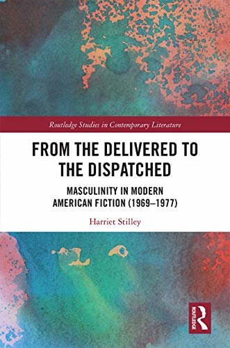 From the Delivered to the Dispatched: Masculinity in Modern American Fiction (1969-1977) (Routledge Studies in Contemporary Literature Book 26) (English Edition)