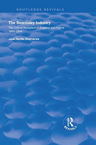 The Beardsley Industry: The Critical Reception in England and France 1893 – 1914 (Routledge Revivals) (English Edition)
