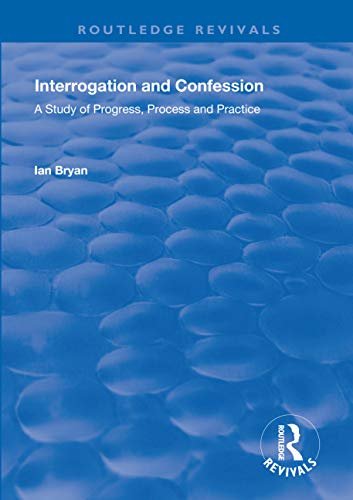 Interrogation and Confession: A Study of Progress, Process and Practice (Routledge Revivals) (English Edition)