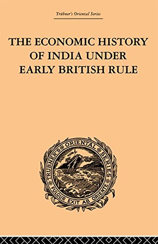 The Economic History of India Under Early British Rule: From the Rise of the British Power in 1757 to the Accession of Queen Victoria in 1837 (English Edition)