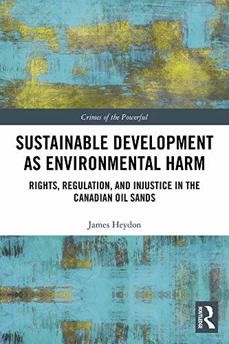 Sustainable Development as Environmental Harm: Rights, Regulation, and Injustice in the Canadian Oil Sands (Crimes of the Powerful) (English Edition)